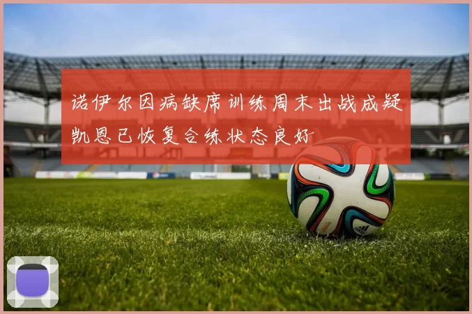 诺伊尔因病缺席训练周末出战成疑凯恩已恢复合练状态良好
