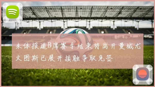 米体报道B席赛季结束将离开曼城尤文图斯已展开接触争取免签