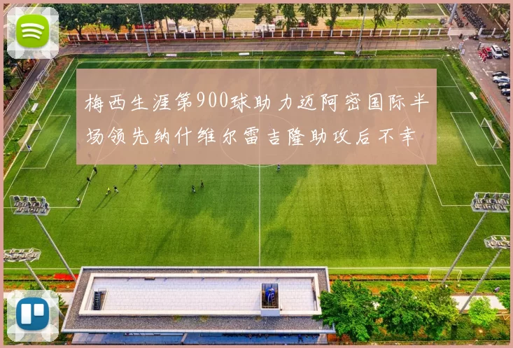 梅西生涯第900球助力迈阿密国际半场领先纳什维尔雷吉隆助攻后不幸伤退