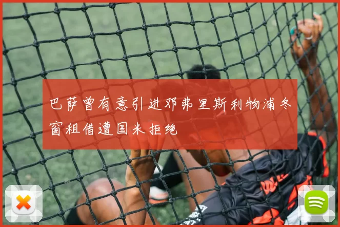 巴萨曾有意引进邓弗里斯利物浦冬窗租借遭国米拒绝