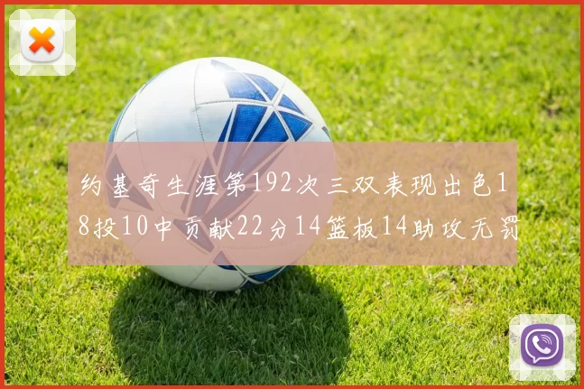 约基奇生涯第192次三双表现出色18投10中贡献22分14篮板14助攻无罚球