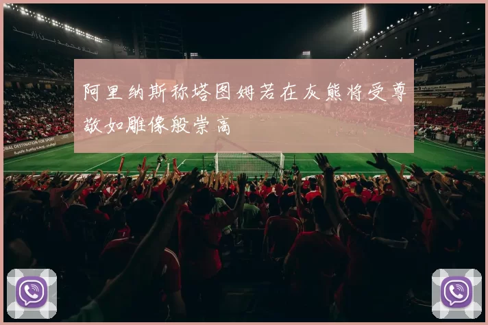 阿里纳斯称塔图姆若在灰熊将受尊敬如雕像般崇高