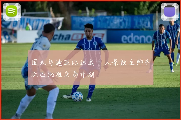 国米与迪亚比达成个人条款主帅齐沃已批准交易计划