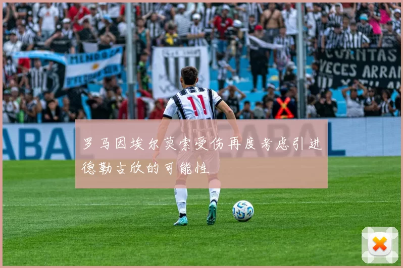 罗马因埃尔莫索受伤再度考虑引进德勒古欣的可能性