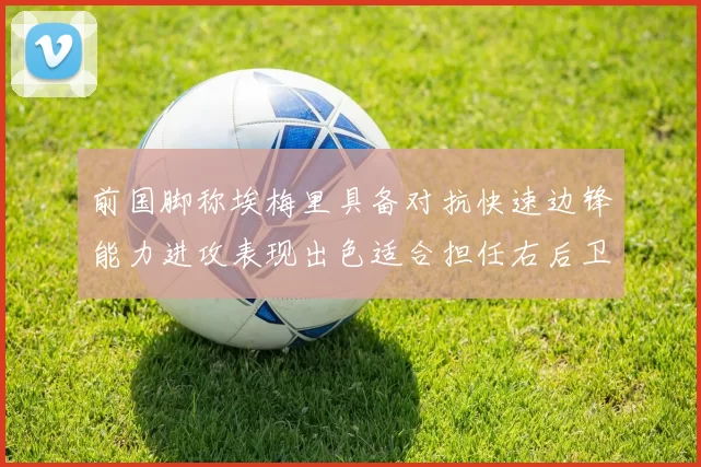 前国脚称埃梅里具备对抗快速边锋能力进攻表现出色适合担任右后卫